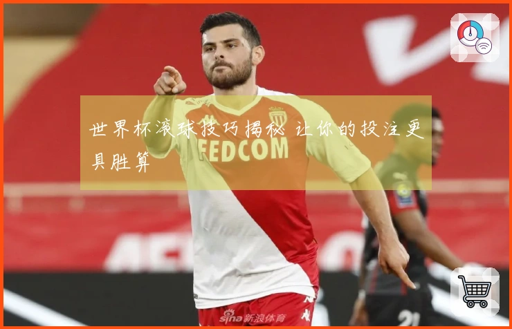 世界杯滚球技巧揭秘 让你的投注更具胜算
