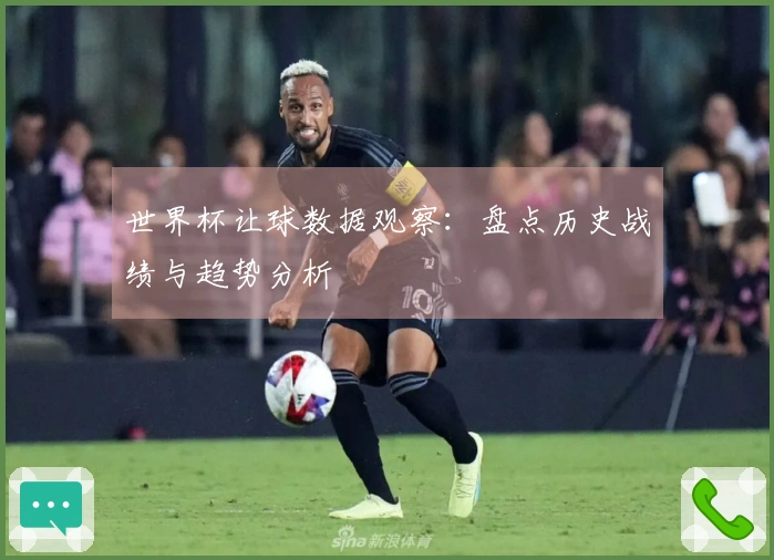 世界杯让球数据观察：盘点历史战绩与趋势分析