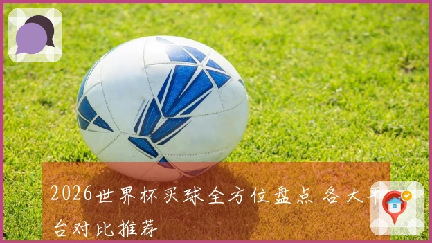2026世界杯买球全方位盘点 各大平台对比推荐