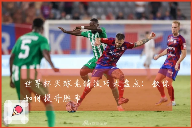 世界杯买球竞猜技巧大盘点：教你如何提升胜率