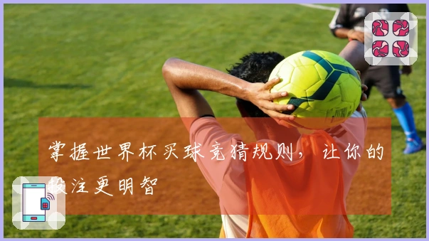 掌握世界杯买球竞猜规则，让你的投注更明智