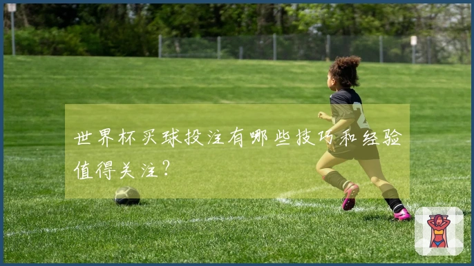 世界杯买球投注有哪些技巧和经验值得关注？