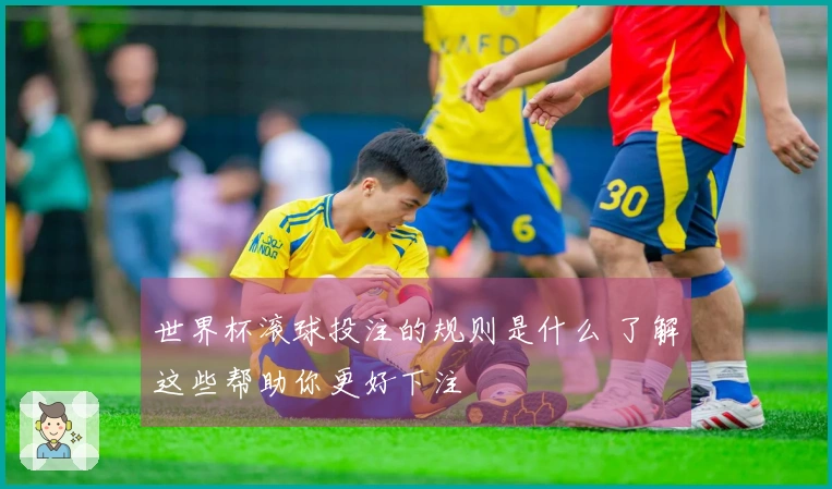 世界杯滚球投注的规则是什么 了解这些帮助你更好下注