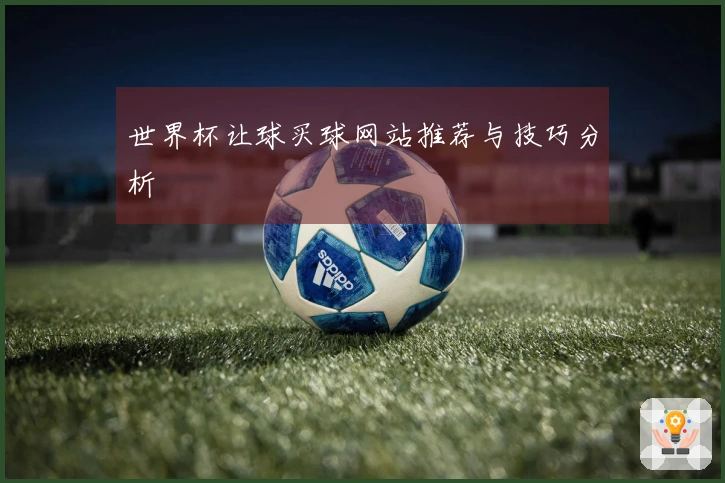 世界杯让球买球网站推荐与技巧分析